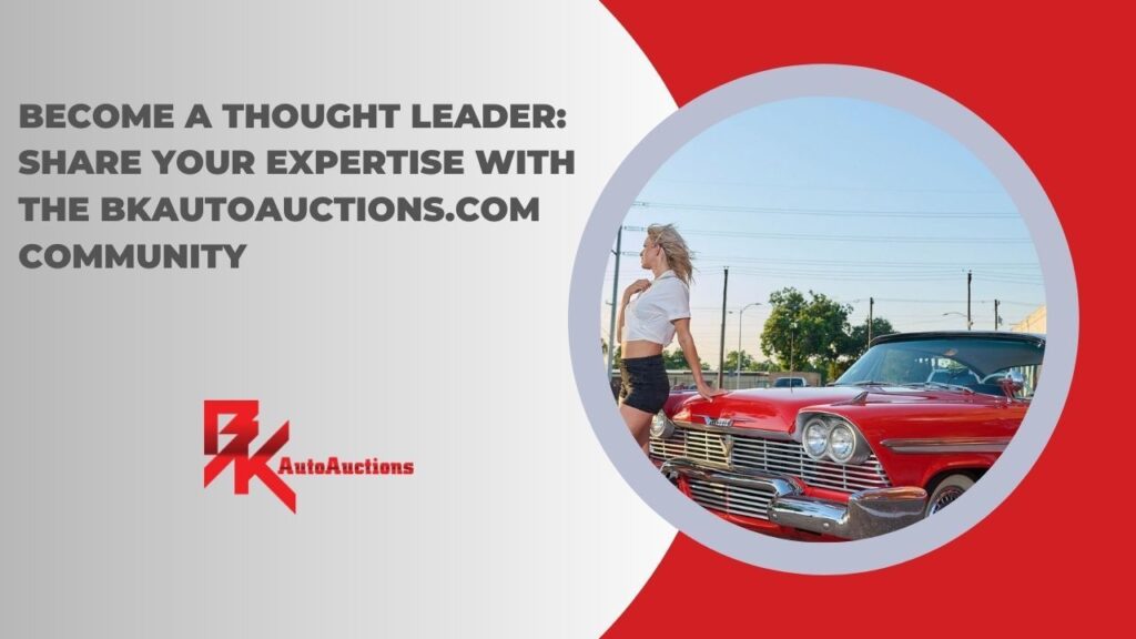 Become a Thought Leader: Share Your Expertise with the BKAutoAuctions.com Community